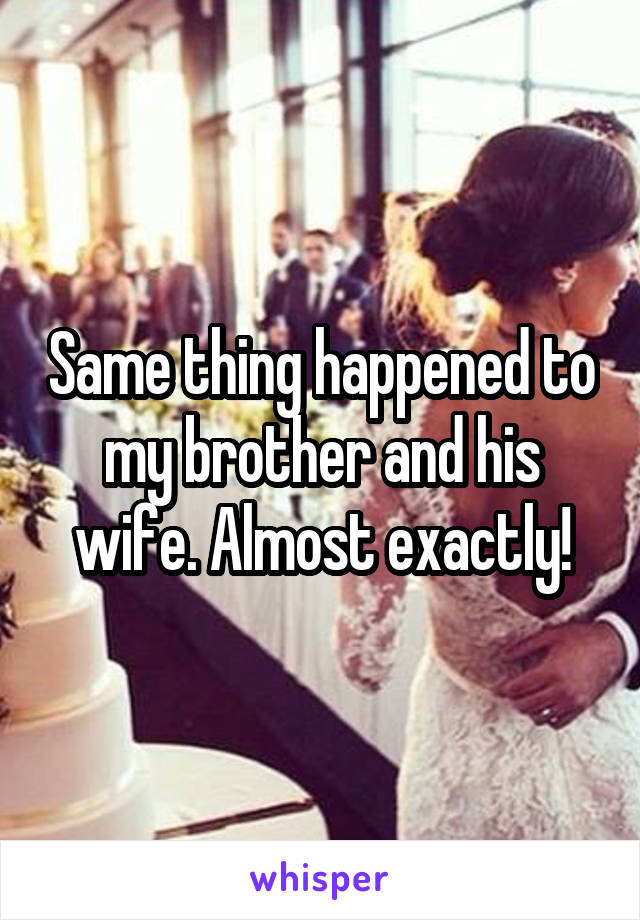 Same thing happened to my brother and his wife. Almost exactly!