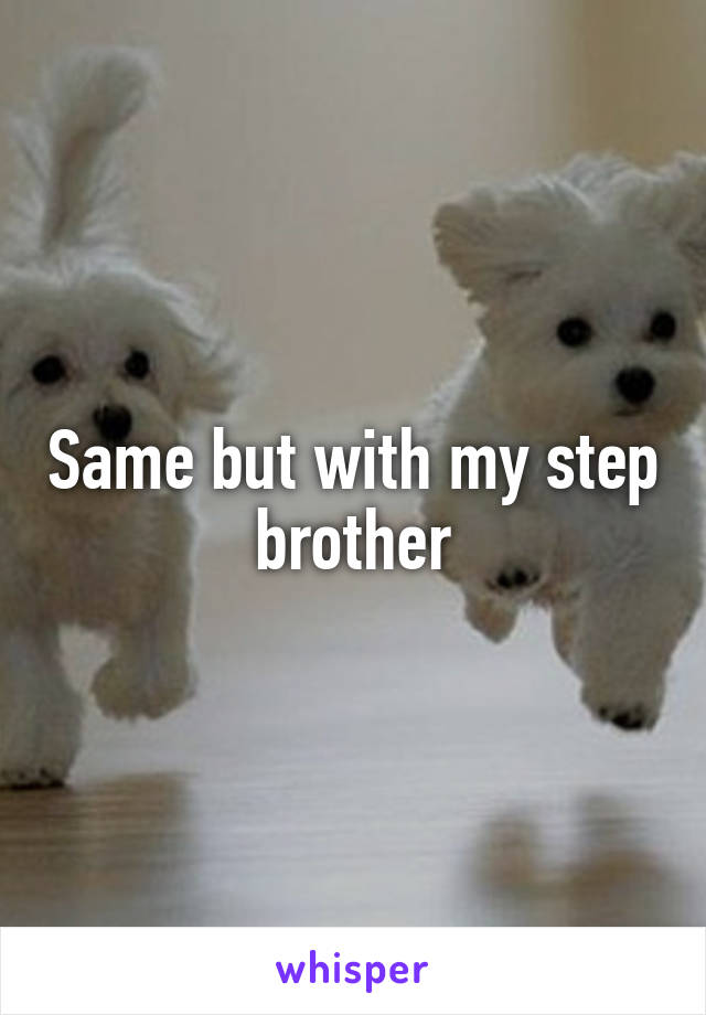 Same but with my step brother