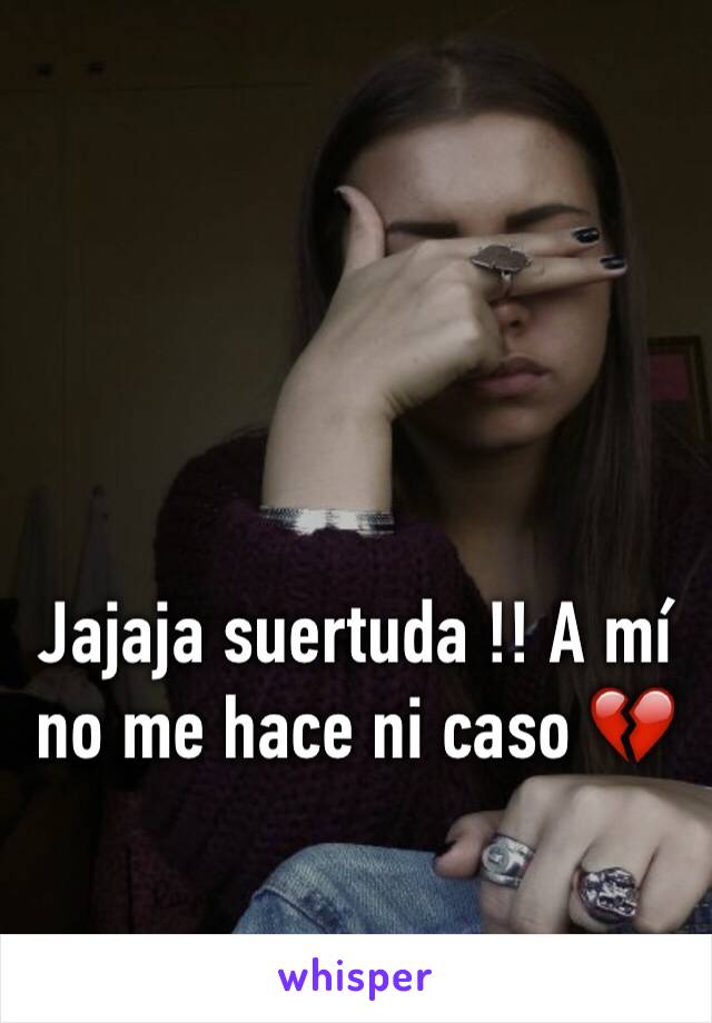 Jajaja suertuda !! A mí no me hace ni caso 💔