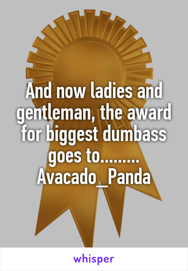 And now ladies and gentleman, the award for biggest dumbass goes to......... Avacado_Panda