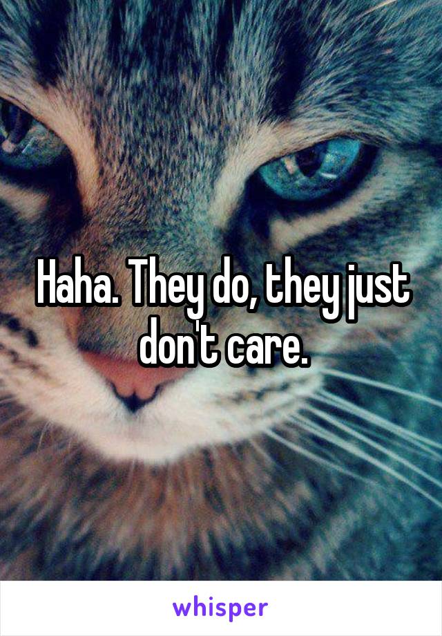 Haha. They do, they just don't care.
