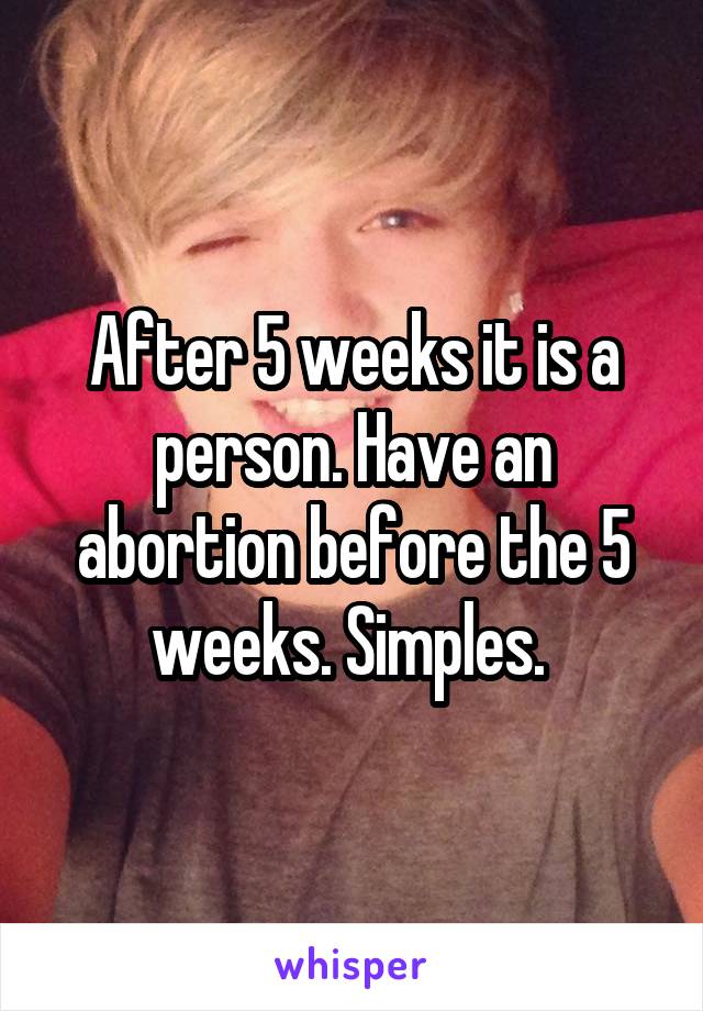 After 5 weeks it is a person. Have an abortion before the 5 weeks. Simples. 