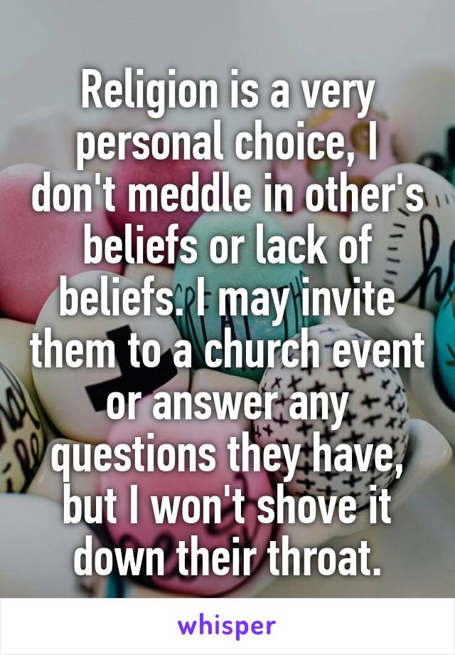 Religion is a very personal choice, I don't meddle in other's beliefs or lack of beliefs. I may invite them to a church event or answer any questions they have, but I won't shove it down their throat.