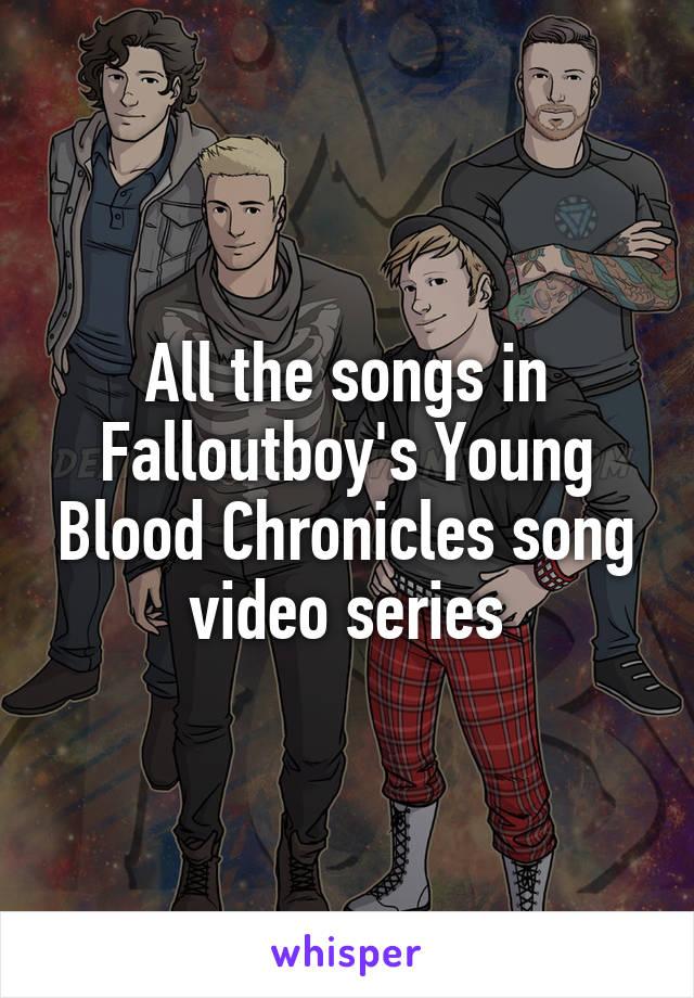 All the songs in Falloutboy's Young Blood Chronicles song video series
