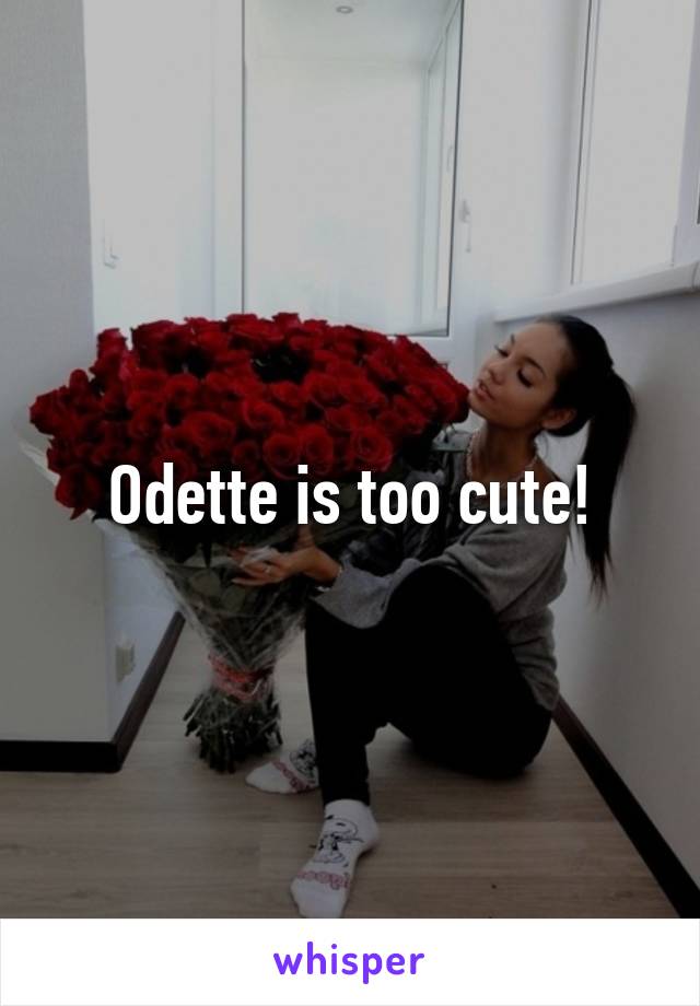 Odette is too cute!