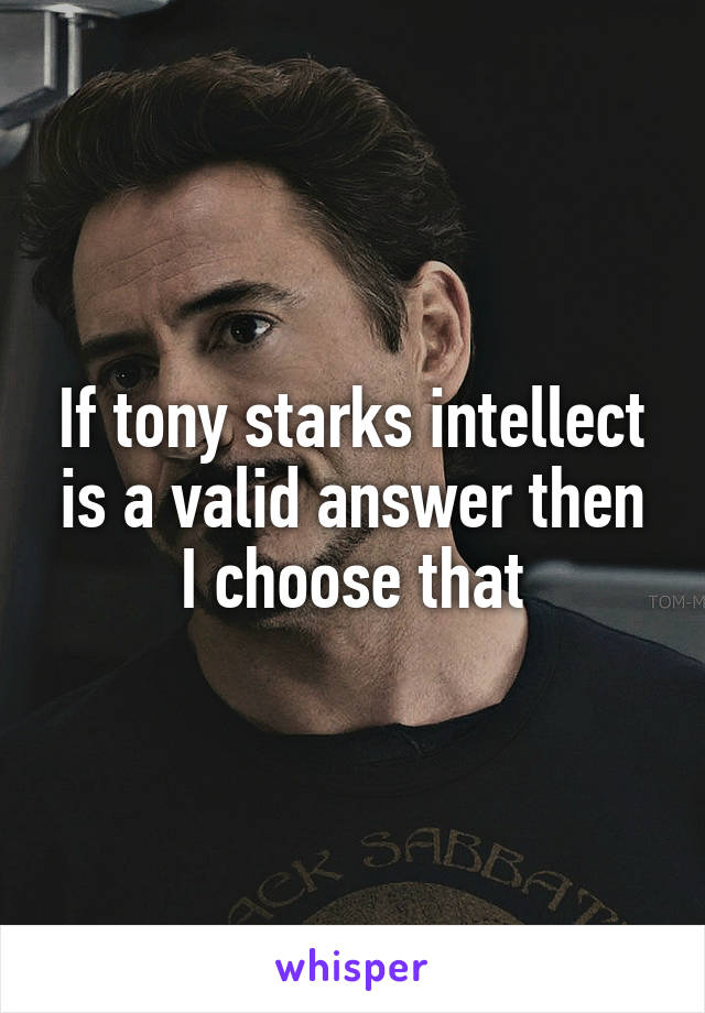 If tony starks intellect is a valid answer then I choose that