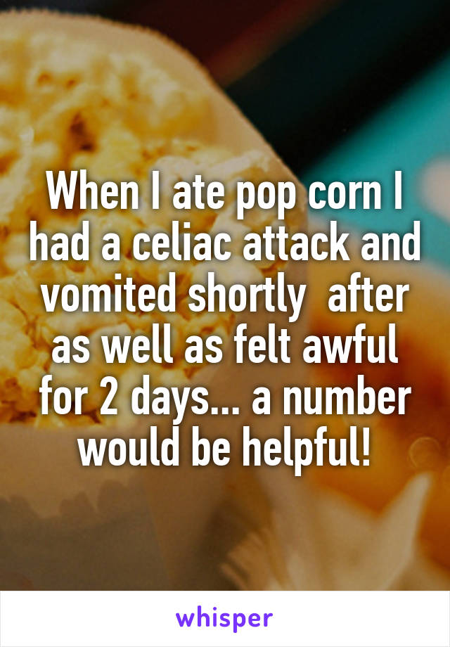 When I ate pop corn I had a celiac attack and vomited shortly  after as well as felt awful for 2 days... a number would be helpful!