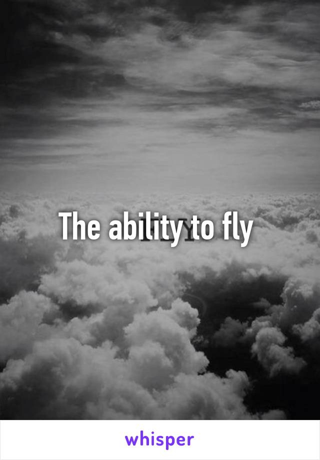 The ability to fly 