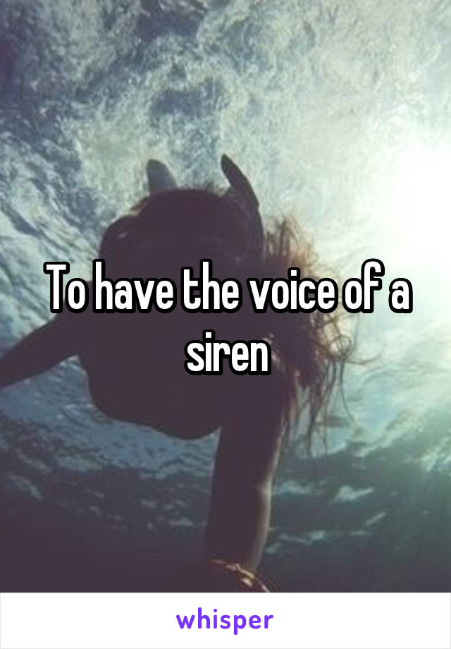 To have the voice of a siren