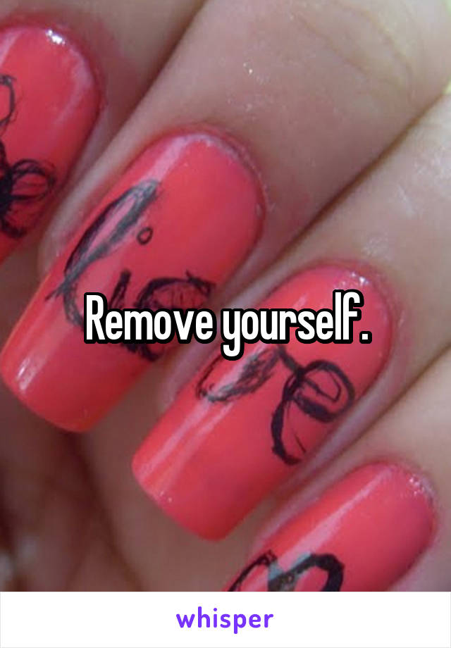Remove yourself.