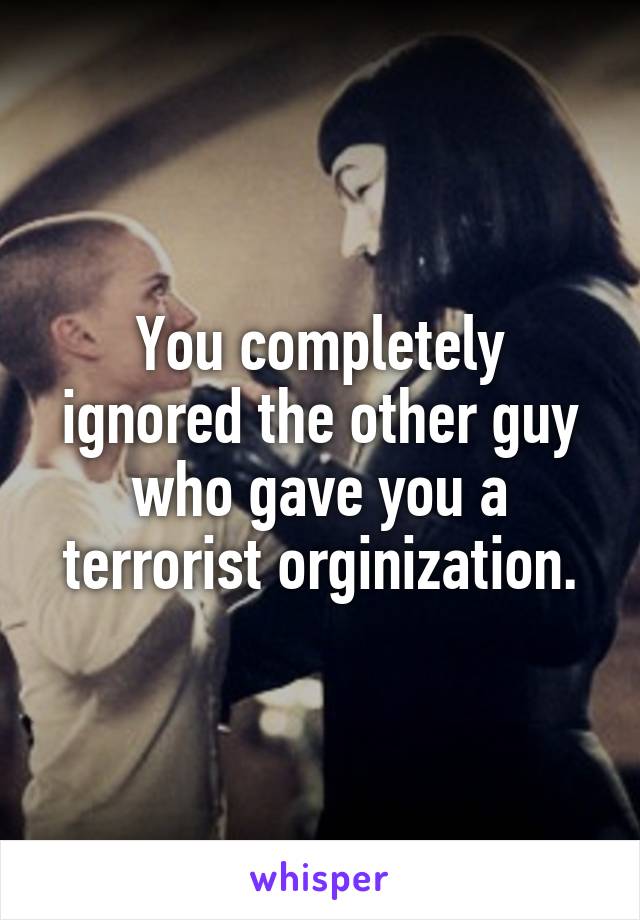 You completely ignored the other guy who gave you a terrorist orginization.