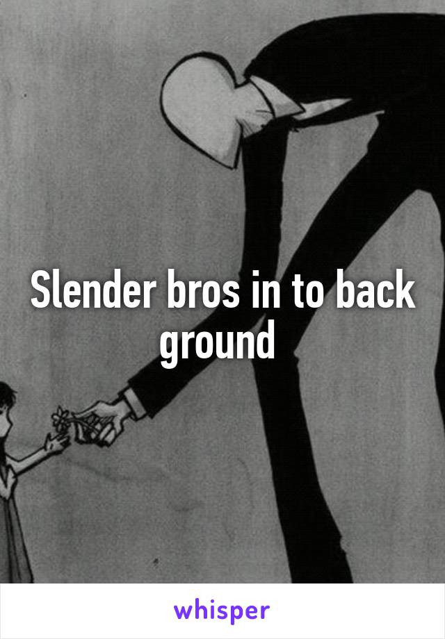 Slender bros in to back ground 