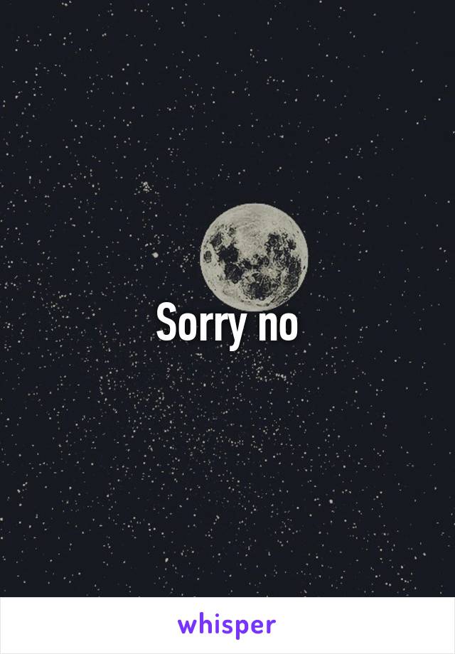 Sorry no