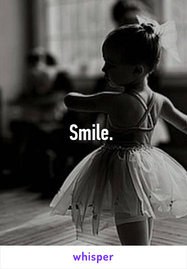 Smile. 