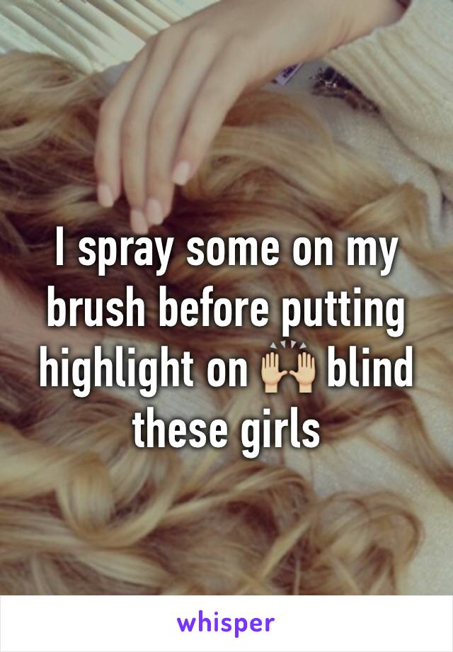 I spray some on my brush before putting highlight on 🙌🏼 blind these girls 