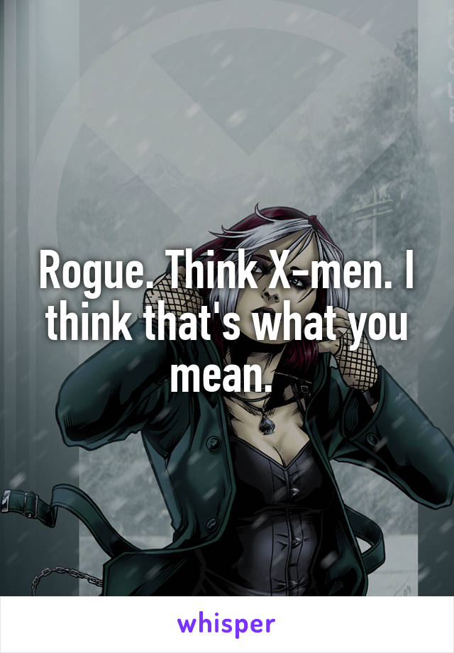 Rogue. Think X-men. I think that's what you mean. 