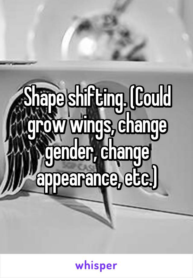 Shape shifting. (Could grow wings, change gender, change appearance, etc.)