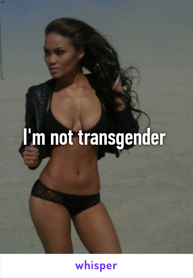 I'm not transgender 