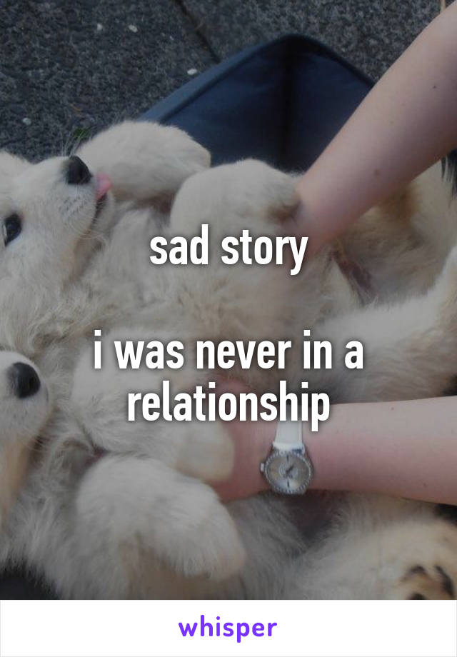 sad story

i was never in a relationship