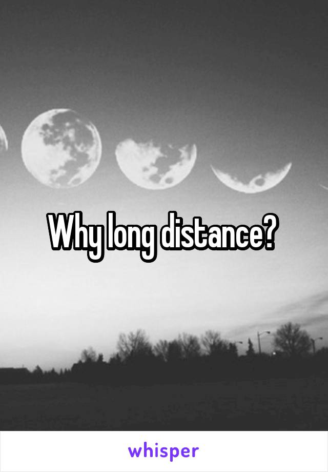 Why long distance? 