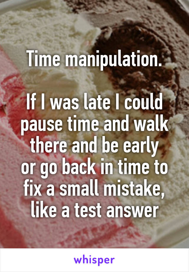 Time manipulation.

If I was late I could pause time and walk there and be early
or go back in time to fix a small mistake, like a test answer