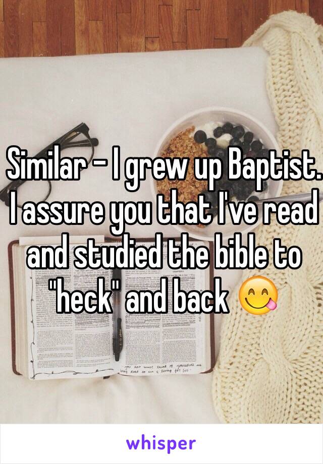 Similar - I grew up Baptist. I assure you that I've read and studied the bible to "heck" and back 😋

