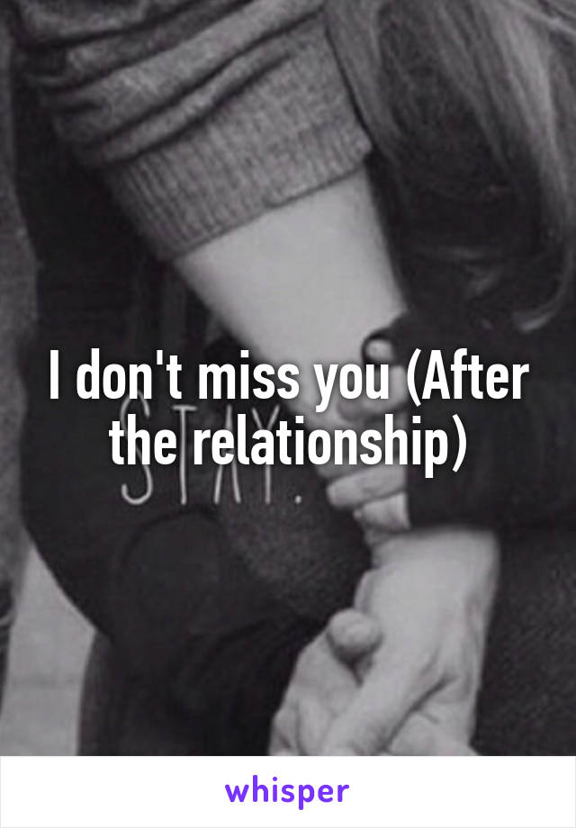 I don't miss you (After the relationship)