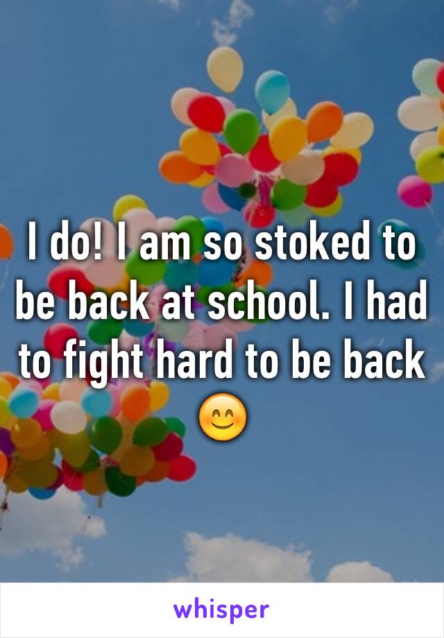 I do! I am so stoked to be back at school. I had to fight hard to be back 😊