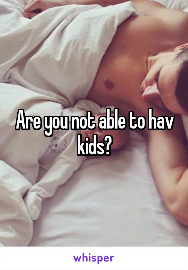 Are you not able to hav kids?