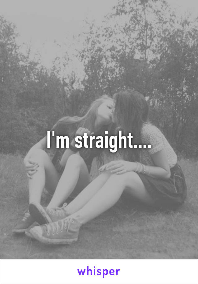 I'm straight....