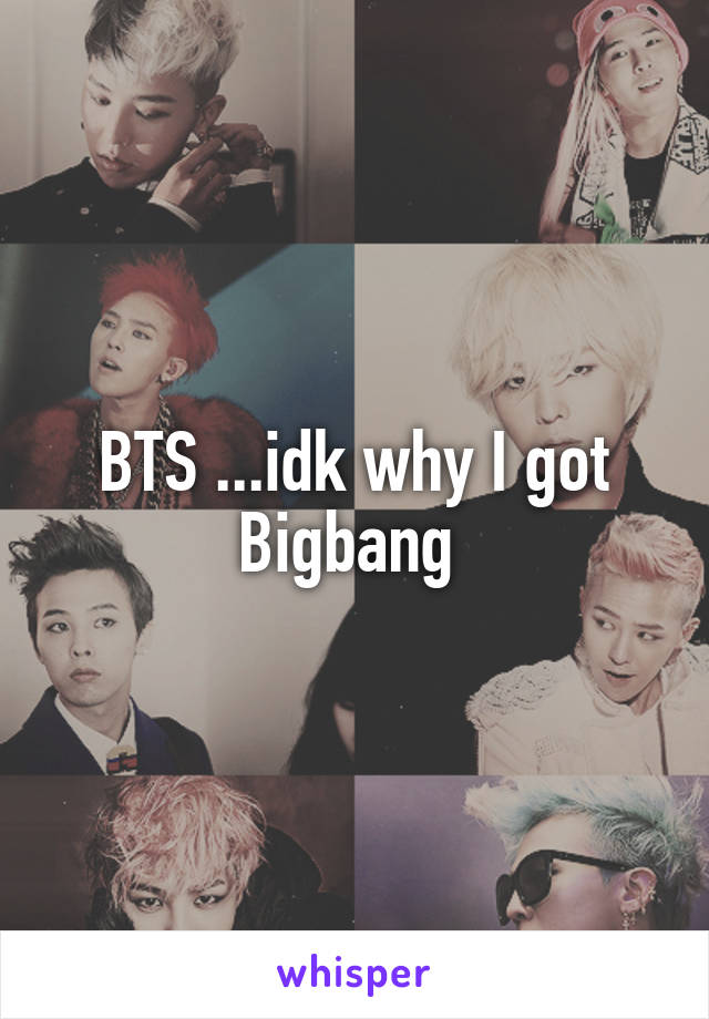 BTS ...idk why I got Bigbang 