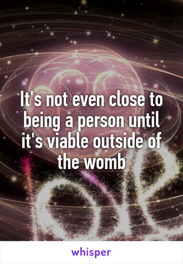 It's not even close to being a person until it's viable outside of the womb