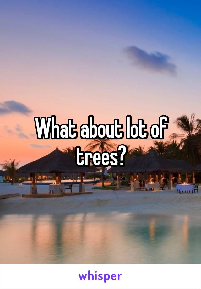 What about lot of trees?