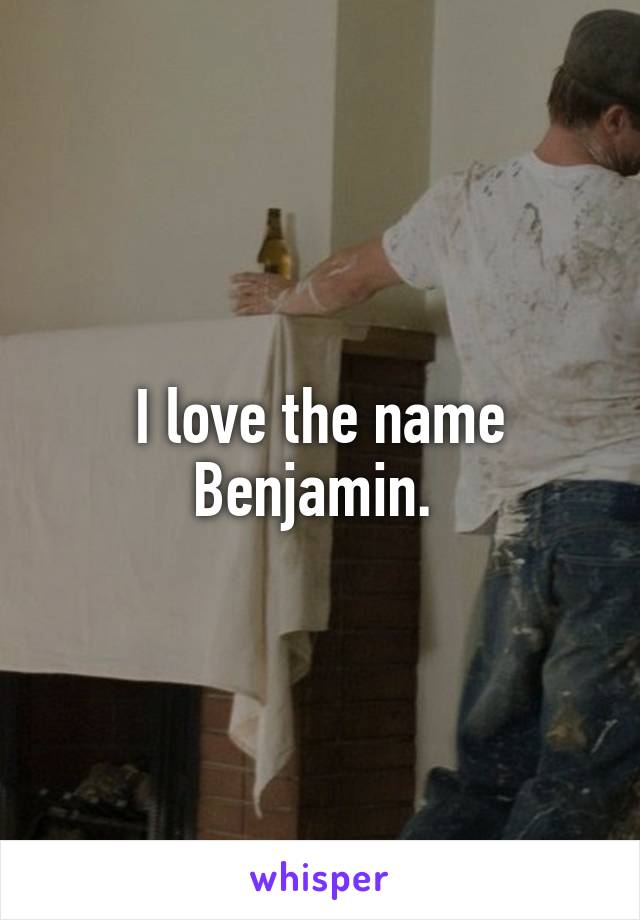 I love the name Benjamin. 