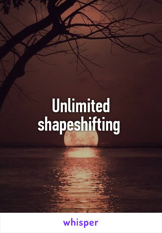 Unlimited shapeshifting 