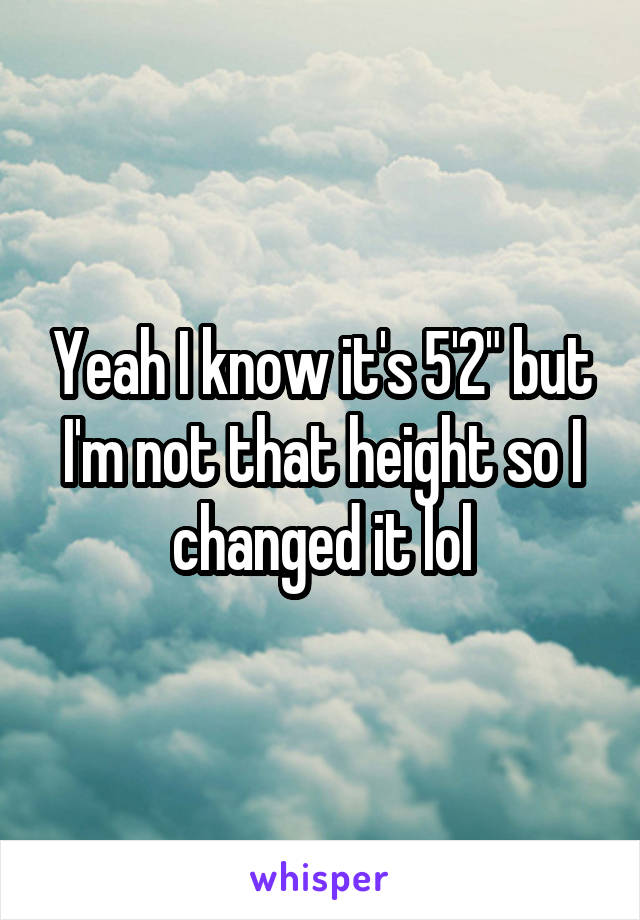 Yeah I know it's 5'2" but I'm not that height so I changed it lol