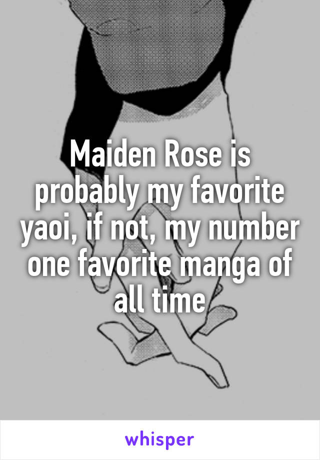 Maiden Rose is probably my favorite yaoi, if not, my number one favorite manga of all time