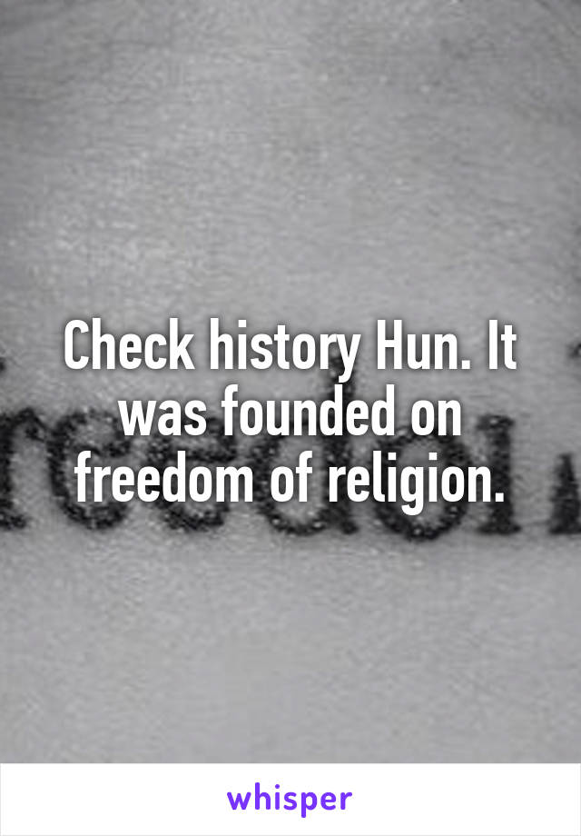 Check history Hun. It was founded on freedom of religion.