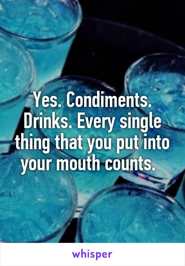 Yes. Condiments. Drinks. Every single thing that you put into your mouth counts.  