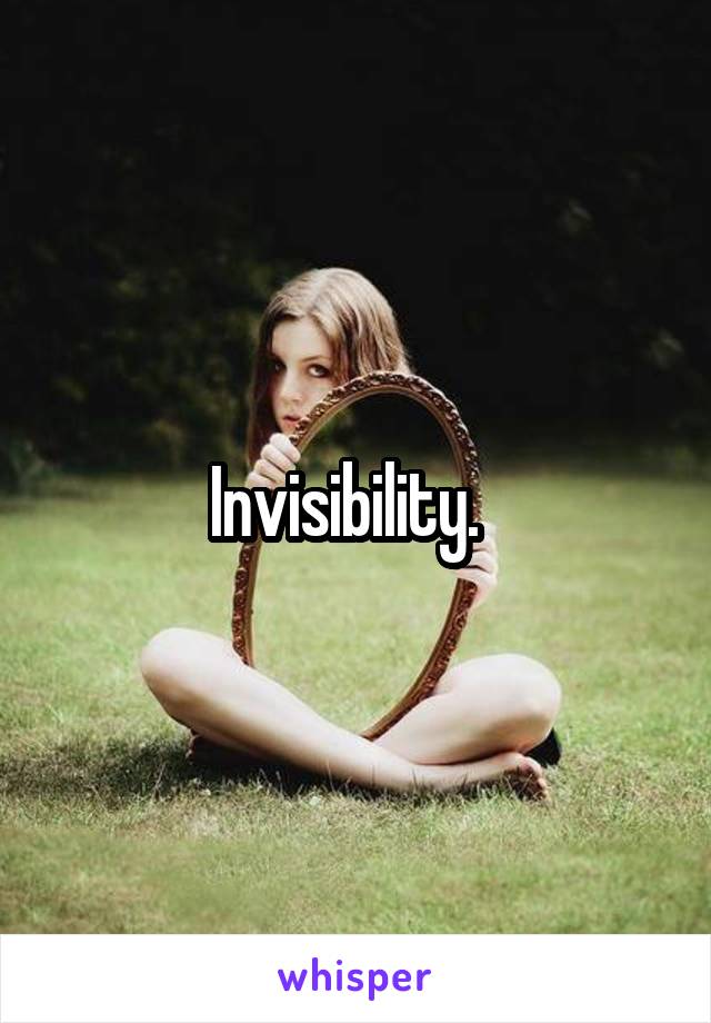 Invisibility.  