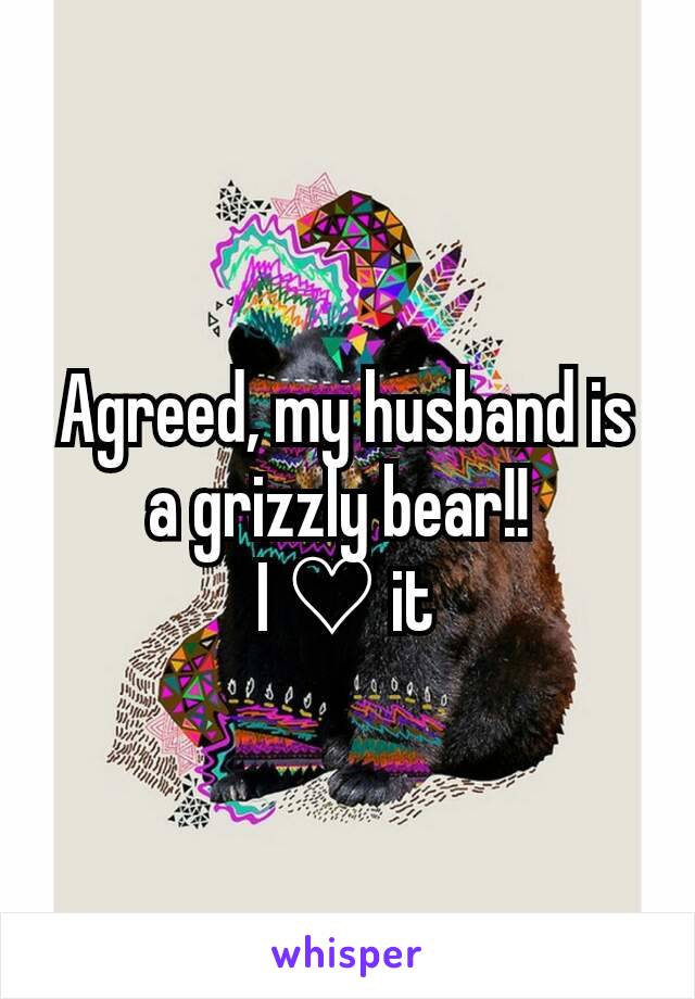 Agreed, my husband is a grizzly bear!! 
I ♡ it
