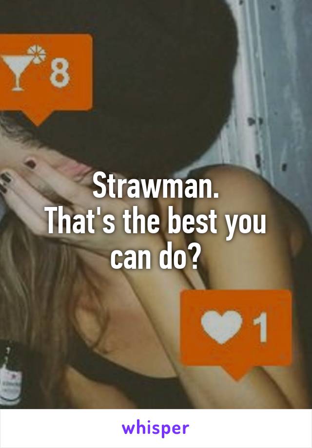 Strawman.
That's the best you can do?
