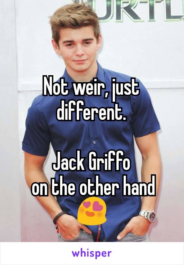 Not weir, just different.

Jack Griffo
 on the other hand 😍