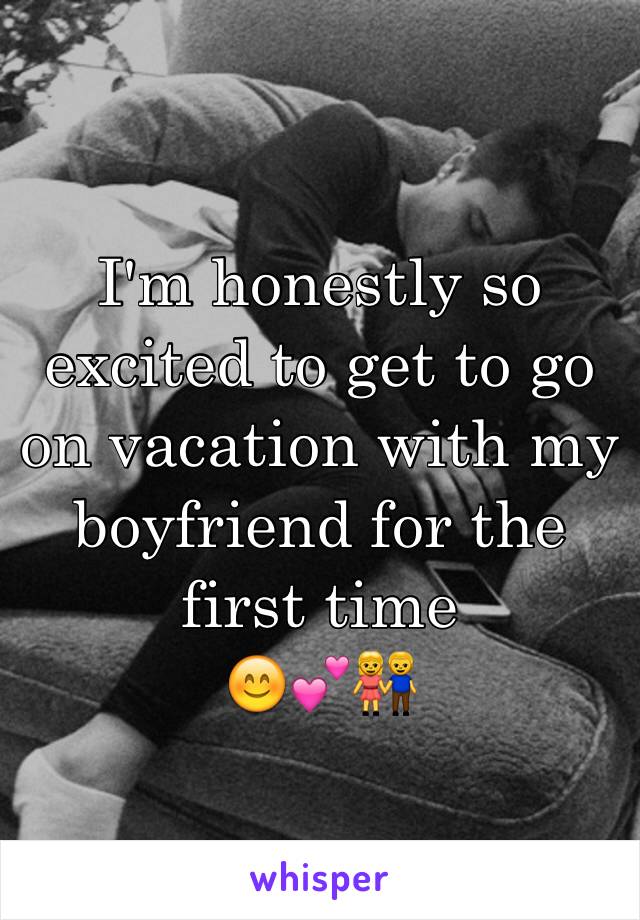 I'm honestly so excited to get to go on vacation with my boyfriend for the first time 
😊💕👫