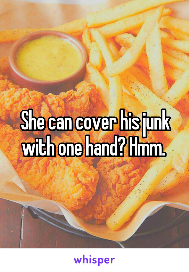 She can cover his junk with one hand? Hmm. 