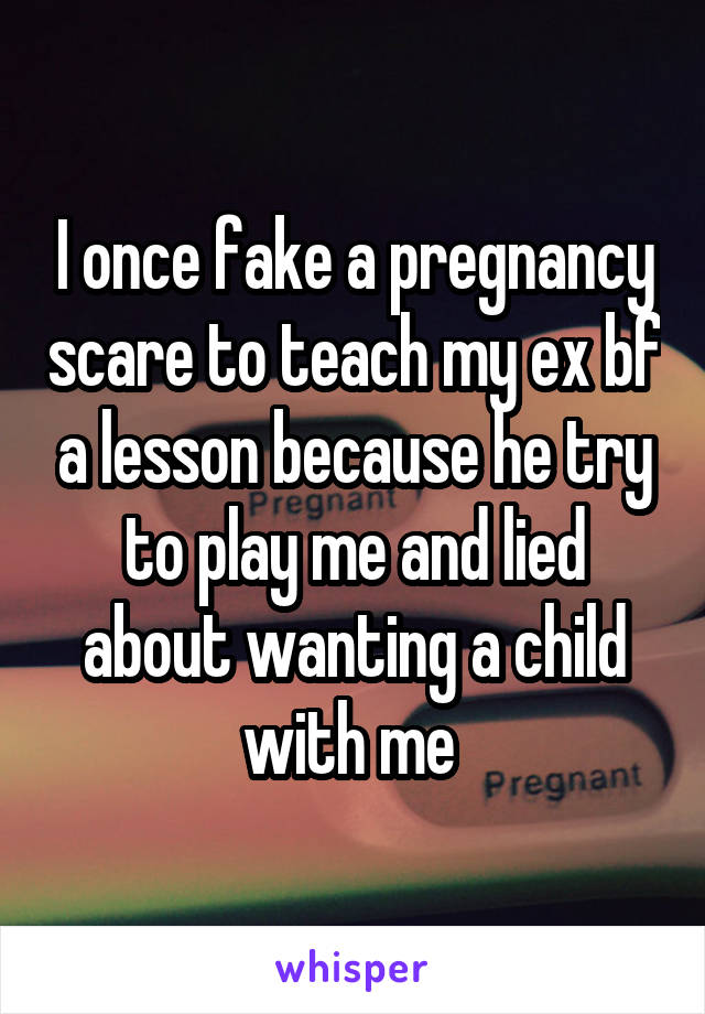 I once fake a pregnancy scare to teach my ex bf a lesson because he try to play me and lied about wanting a child with me 