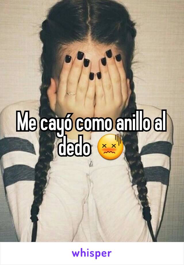 Me cayó como anillo al dedo 😖