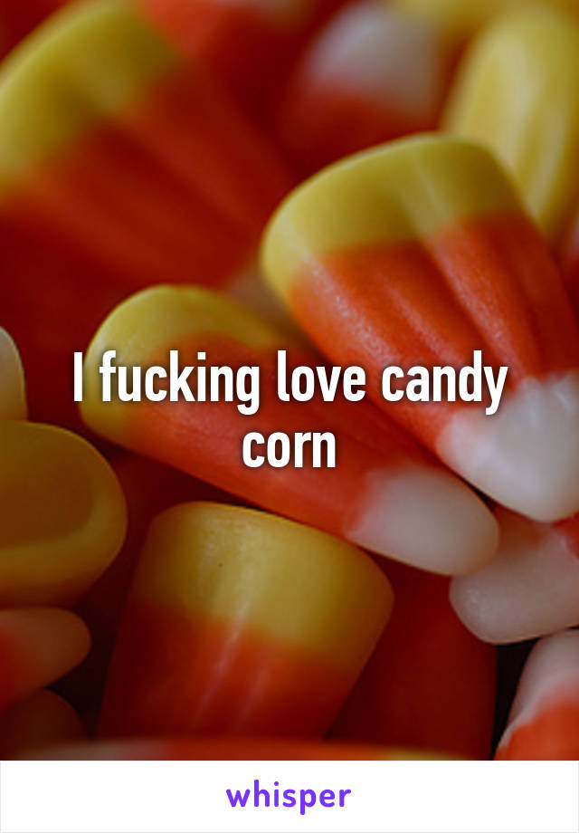 I fucking love candy corn