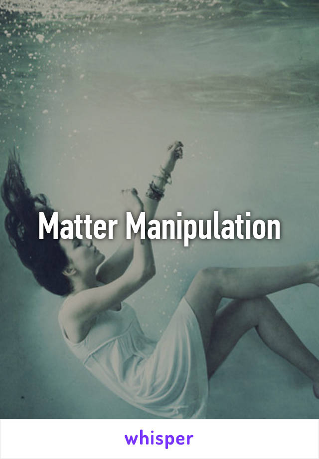 Matter Manipulation