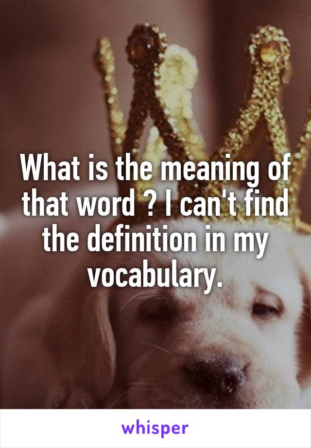 What is the meaning of that word ? I can't find the definition in my vocabulary.